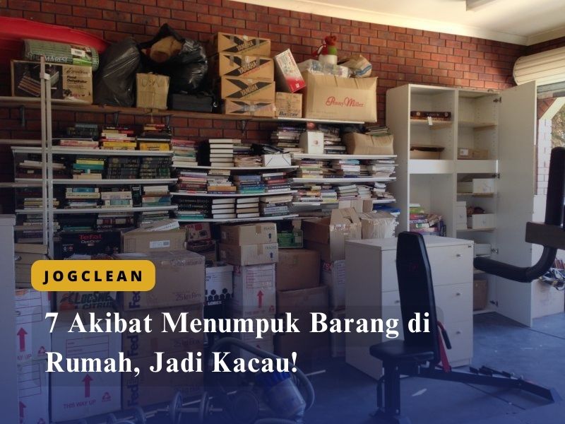 7 Akibat Menumpuk Barang di Rumah, Jadi Kacau!