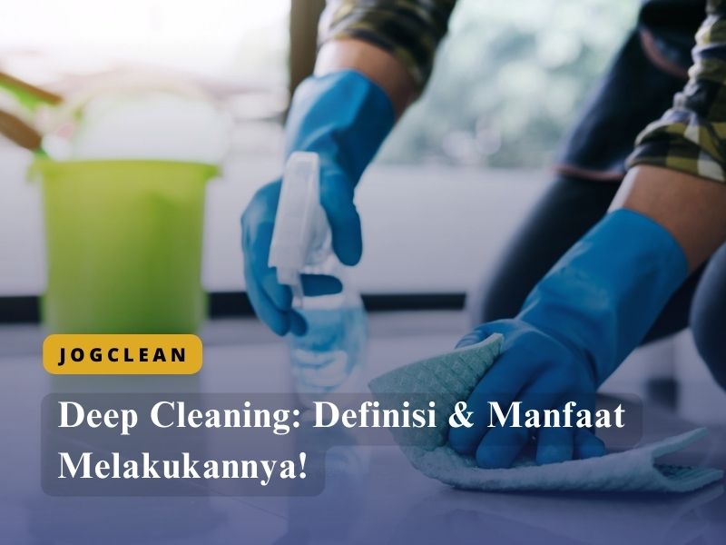 Deep Cleaning Definisi & Manfaat Melakukannya!