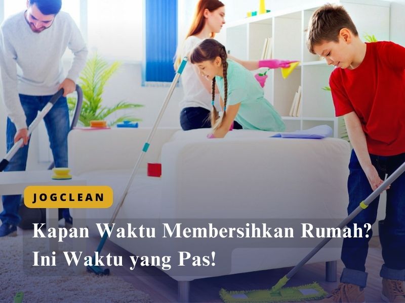 Kapan Waktu Membersihkan Rumah Ini Waktu yang Pas!