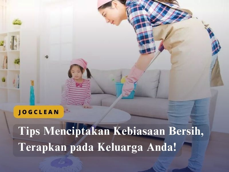 Tips Menciptakan Kebiasaan Bersih, Terapkan pada Keluarga Anda!
